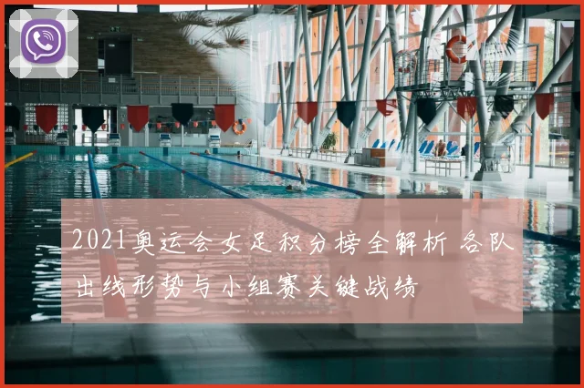 2021奥运会女足积分榜全解析 各队出线形势与小组赛关键战绩